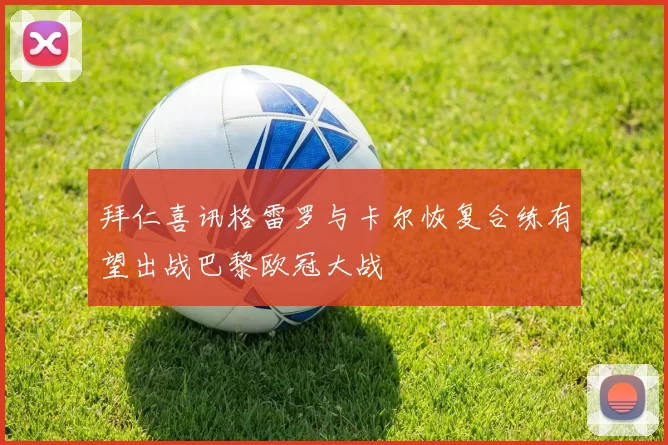 拜仁喜讯格雷罗与卡尔恢复合练有望出战巴黎欧冠大战