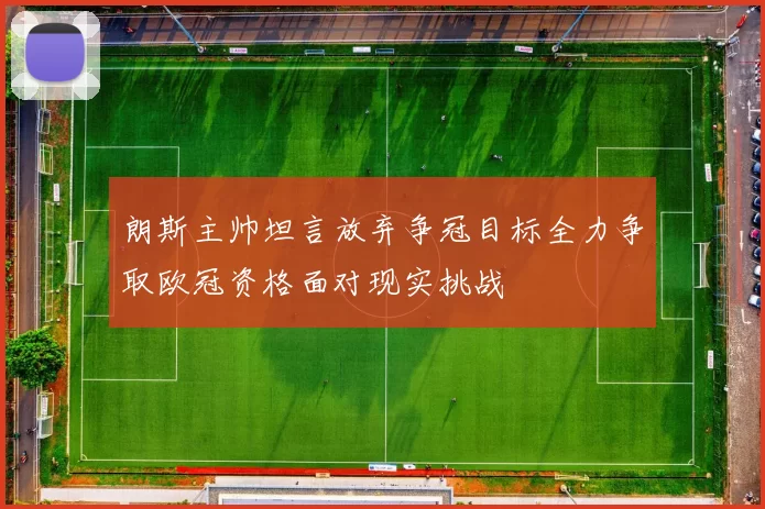 朗斯主帅坦言放弃争冠目标全力争取欧冠资格面对现实挑战