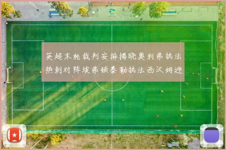 英超末轮裁判安排揭晓奥利弗执法热刺对阵埃弗顿泰勒执法西汉姆迎战利兹联