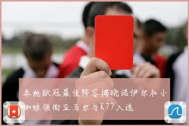 本轮欧冠最佳阵容揭晓诺伊尔和小蜘蛛领衔亚马尔与K77入选