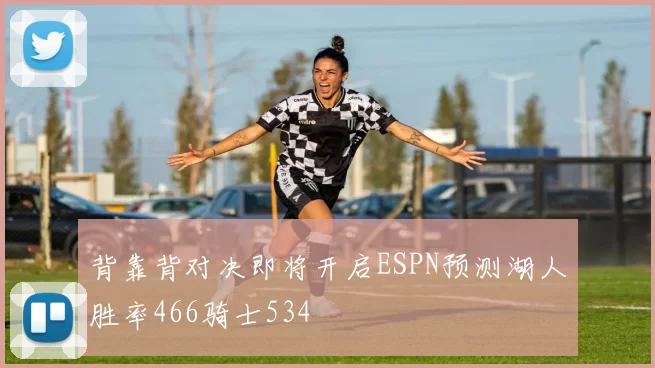 背靠背对决即将开启ESPN预测湖人胜率466骑士534