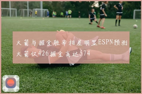 火箭与掘金胜率相差明显ESPN预测火箭仅426掘金高达574