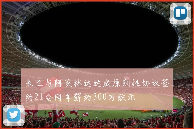 米兰与阿莫林达达成原则性协议签约21合同年薪约300万欧元