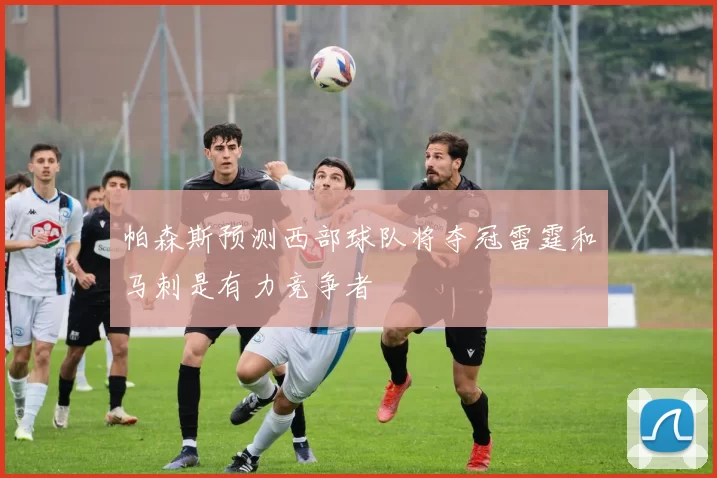 帕森斯预测西部球队将夺冠雷霆和马刺是有力竞争者